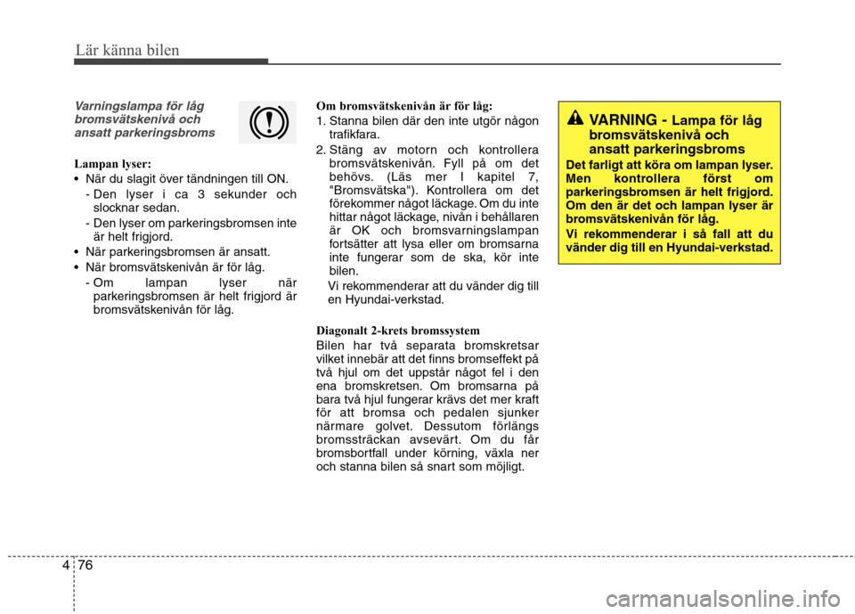 Hyundai Santa Fe 2013 Ägarmanual (in Swedish) 76
4
Lär känna bilen
Varningslampa för låg
bromsvätskenivå ochansatt parkeringsbroms
Lampan lyser:
När du slagit över tändningen till ON.
- Den lyser i ca 3 sekunder ochslocknar sedan.
- De Hyundai Santa Fe 2013 Ägarmanual (in Swedish) 76
4
Lär känna bilen
Varningslampa för låg
bromsvätskenivå ochansatt parkeringsbroms
Lampan lyser:
När du slagit över tändningen till ON.
- Den lyser i ca 3 sekunder ochslocknar sedan.
- De