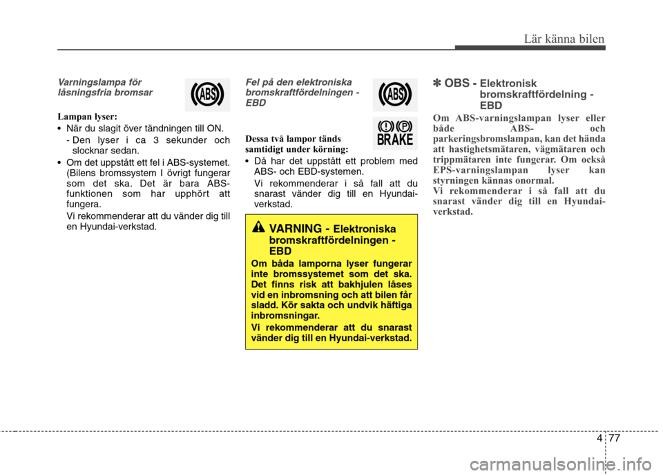 Hyundai Santa Fe 2013 Ägarmanual (in Swedish) 477
Lär känna bilen
Varningslampa förlåsningsfria bromsar
Lampan lyser:
När du slagit över tändningen till ON.
- Den lyser i ca 3 sekunder ochslocknar sedan.
Om det uppstått ett fel i ABS-s Hyundai Santa Fe 2013 Ägarmanual (in Swedish) 477
Lär känna bilen
Varningslampa förlåsningsfria bromsar
Lampan lyser:
När du slagit över tändningen till ON.
- Den lyser i ca 3 sekunder ochslocknar sedan.
Om det uppstått ett fel i ABS-s
