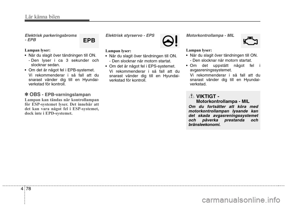 Hyundai Santa Fe 2013 Ägarmanual (in Swedish) 78
4
Lär känna bilen
Elektrisk parkeringsbroms
- EPB
Lampan lyser:
När du slagit över tändningen till ON.
- Den lyser i ca 3 sekunder ochslocknar sedan.
Om det är något fel i EPB-systemet. V Hyundai Santa Fe 2013 Ägarmanual (in Swedish) 78
4
Lär känna bilen
Elektrisk parkeringsbroms
- EPB
Lampan lyser:
När du slagit över tändningen till ON.
- Den lyser i ca 3 sekunder ochslocknar sedan.
Om det är något fel i EPB-systemet. V