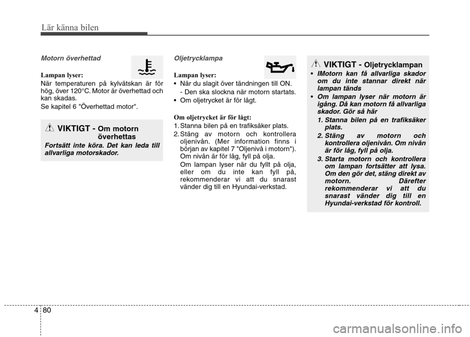 Hyundai Santa Fe 2013 Ägarmanual (in Swedish) 80
4
Lär känna bilen
Motorn överhettad
Lampan lyser:
När temperaturen på kylvätskan är för
hög, över 120°C. Motor är överhettad och
kan skadas.
Se kapitel 6 "Överhettad motor".
Oljetr Hyundai Santa Fe 2013 Ägarmanual (in Swedish) 80
4
Lär känna bilen
Motorn överhettad
Lampan lyser:
När temperaturen på kylvätskan är för
hög, över 120°C. Motor är överhettad och
kan skadas.
Se kapitel 6 "Överhettad motor".
Oljetr