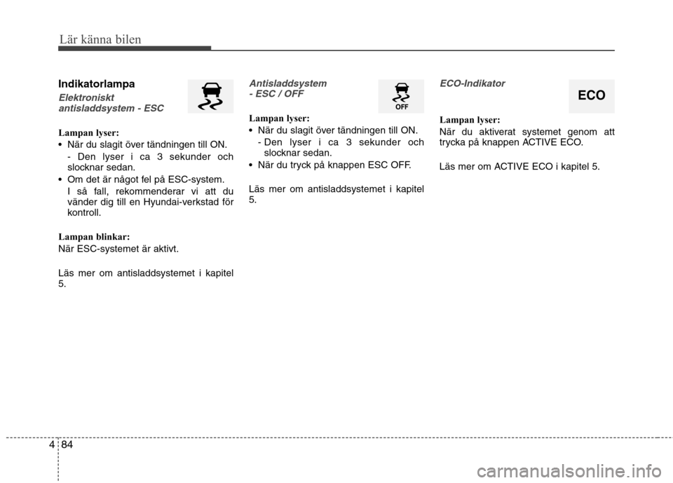 Hyundai Santa Fe 2013 Ägarmanual (in Swedish) 84
4
Lär känna bilen
Indikatorlampa
Elektroniskt
antisladdsystem - ESC
Lampan lyser:
När du slagit över tändningen till ON.
- Den lyser i ca 3 sekunder och
slocknar sedan.
Om det är något f Hyundai Santa Fe 2013 Ägarmanual (in Swedish) 84
4
Lär känna bilen
Indikatorlampa
Elektroniskt
antisladdsystem - ESC
Lampan lyser:
När du slagit över tändningen till ON.
- Den lyser i ca 3 sekunder och
slocknar sedan.
Om det är något f