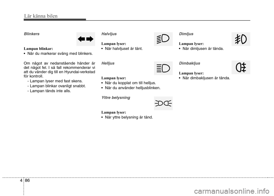 Hyundai Santa Fe 2013 Ägarmanual (in Swedish) 86
4
Lär känna bilen
Blinkers
Lampan blinkar:
När du markerar sväng med blinkers.
Om något av nedanstående händer är
det något fel. I så fall rekommenderar vi
att du vänder dig till en Hyundai Santa Fe 2013 Ägarmanual (in Swedish) 86
4
Lär känna bilen
Blinkers
Lampan blinkar:
När du markerar sväng med blinkers.
Om något av nedanstående händer är
det något fel. I så fall rekommenderar vi
att du vänder dig till en