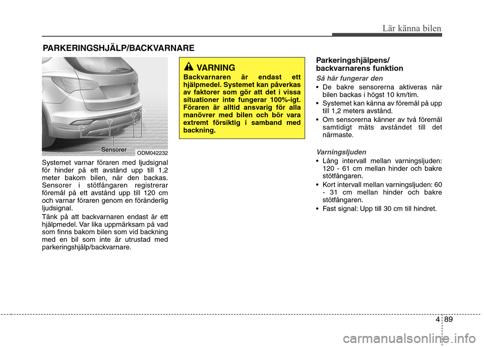 Hyundai Santa Fe 2013 Ägarmanual (in Swedish) 489
Lär känna bilen
Systemet varnar föraren med ljudsignal
för hinder på ett avstånd upp till 1,2
meter bakom bilen, när den backas.
Sensorer i stötfångaren registrerar
föremål på ett avs Hyundai Santa Fe 2013 Ägarmanual (in Swedish) 489
Lär känna bilen
Systemet varnar föraren med ljudsignal
för hinder på ett avstånd upp till 1,2
meter bakom bilen, när den backas.
Sensorer i stötfångaren registrerar
föremål på ett avs
