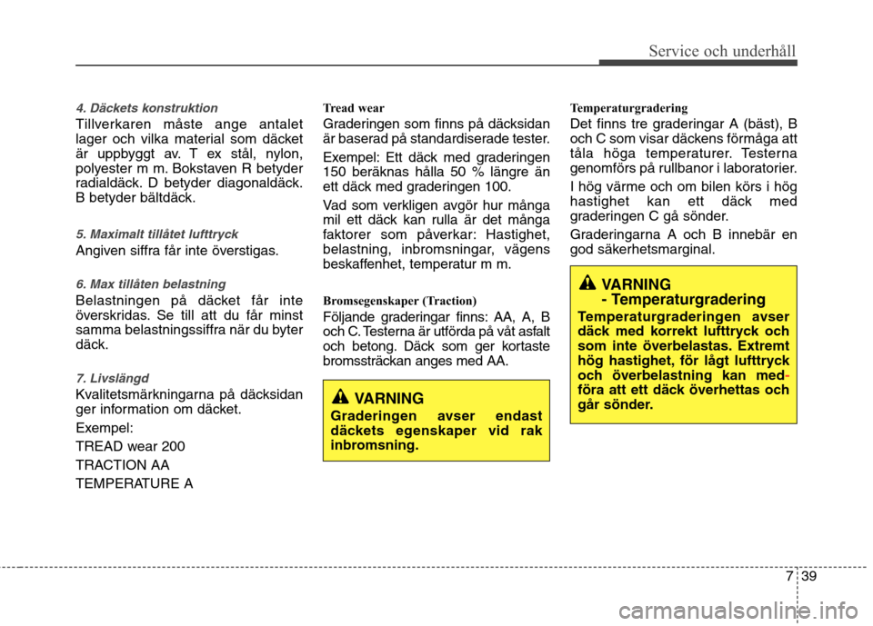 Hyundai Santa Fe 2013  Ägarmanual (in Swedish) 739
Service och underhåll 
4. Däckets konstruktion
Tillverkaren måste ange antalet 
lager och vilka material som däcket
är uppbyggt av. T ex stål, nylon,
polyester m m. Bokstaven R betyder
radia