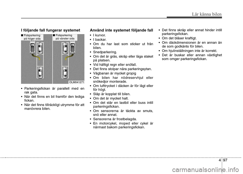 Hyundai Santa Fe 2013 Ägarmanual (in Swedish) 497
Lär känna bilen
I följande fall fungerar systemet
Parkeringsfickan är parallell med enrak gata.
När det finns en bil framför den lediga fickan.
När det finns tillräckligt utrymme för Hyundai Santa Fe 2013 Ägarmanual (in Swedish) 497
Lär känna bilen
I följande fall fungerar systemet
Parkeringsfickan är parallell med enrak gata.
När det finns en bil framför den lediga fickan.
När det finns tillräckligt utrymme för