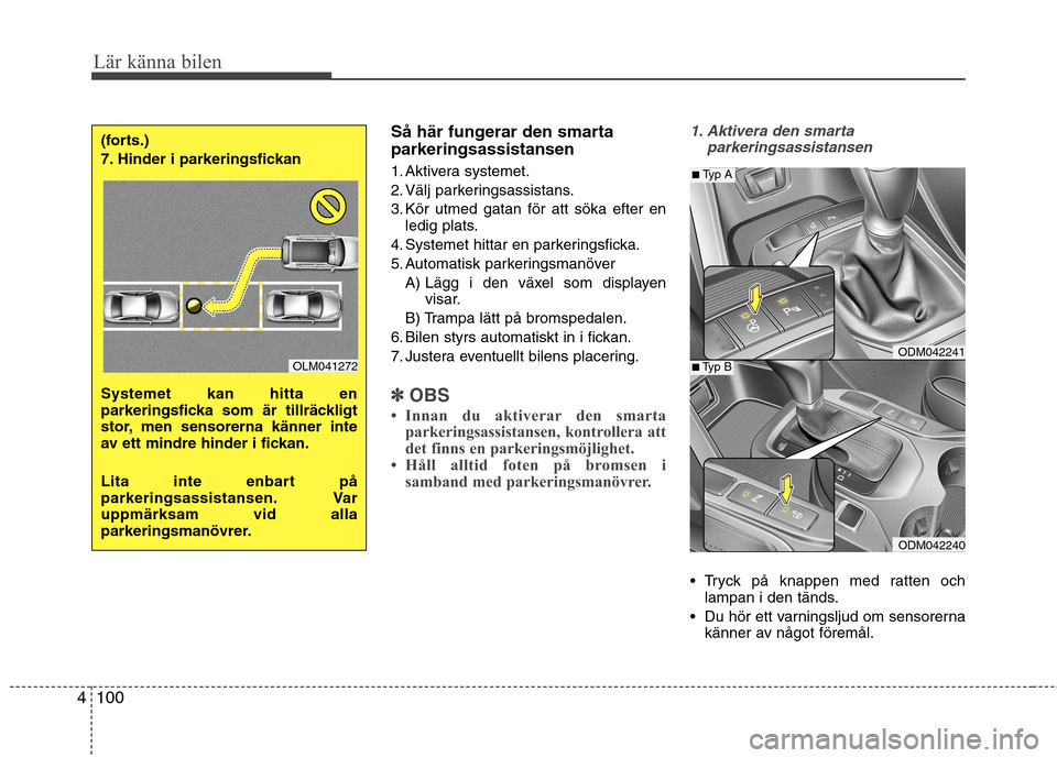 Hyundai Santa Fe 2013 Ägarmanual (in Swedish) Lär känna bilen
100
4
Så här fungerar den smarta parkeringsassistansen
1. Aktivera systemet.
2. Välj parkeringsassistans.
3. Kör utmed gatan för att söka efter en
ledig plats.
4. Systemet hi Hyundai Santa Fe 2013 Ägarmanual (in Swedish) Lär känna bilen
100
4
Så här fungerar den smarta parkeringsassistansen
1. Aktivera systemet.
2. Välj parkeringsassistans.
3. Kör utmed gatan för att söka efter en
ledig plats.
4. Systemet hi