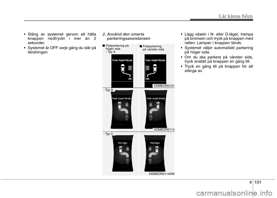 Hyundai Santa Fe 2013 Ägarmanual (in Swedish) 4101
Lär känna bilen
Stäng av systemet genom att hållaknappen nedtryckt i mer än 2
sekunder.
Systemet är OFF varje gång du slår på tändningen2. Använd den smarta
parkeringsassistansen L Hyundai Santa Fe 2013 Ägarmanual (in Swedish) 4101
Lär känna bilen
Stäng av systemet genom att hållaknappen nedtryckt i mer än 2
sekunder.
Systemet är OFF varje gång du slår på tändningen2. Använd den smarta
parkeringsassistansen L