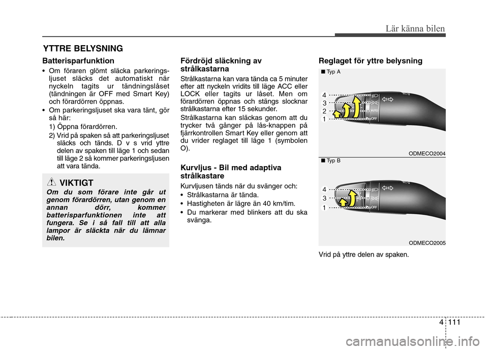 Hyundai Santa Fe 2013 Ägarmanual (in Swedish) 4111
Lär känna bilen
Batterisparfunktion
Om föraren glömt släcka parkerings-ljuset släcks det automatiskt när
nyckeln tagits ur tändningslåset
(tändningen är OFF med Smart Key)
och föra Hyundai Santa Fe 2013 Ägarmanual (in Swedish) 4111
Lär känna bilen
Batterisparfunktion
Om föraren glömt släcka parkerings-ljuset släcks det automatiskt när
nyckeln tagits ur tändningslåset
(tändningen är OFF med Smart Key)
och föra