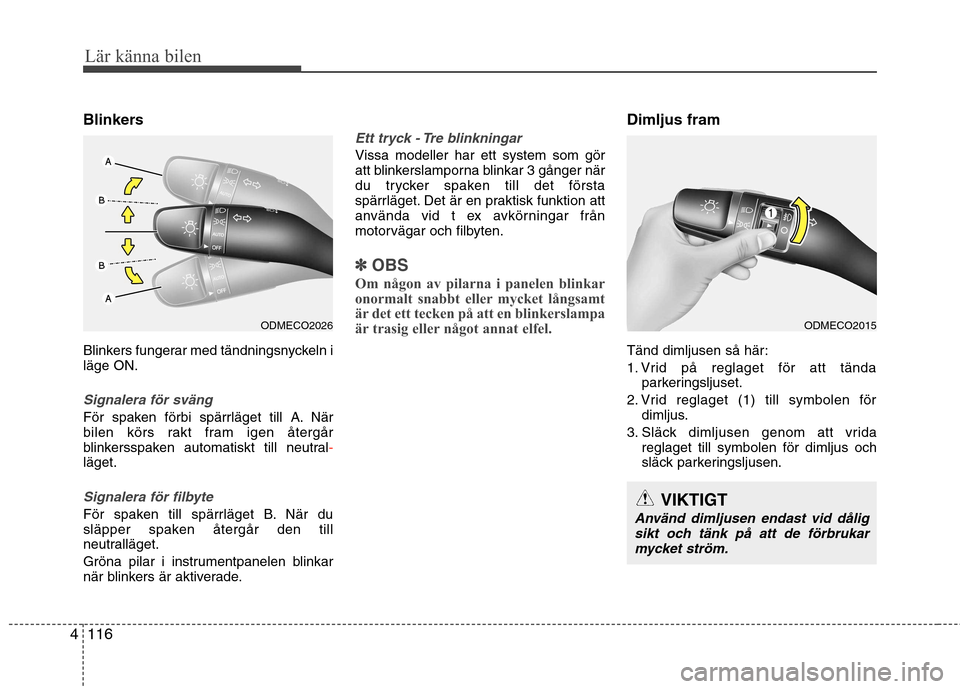 Hyundai Santa Fe 2013 Ägarmanual (in Swedish) Lär känna bilen
116
4
Blinkers
Blinkers fungerar med tändningsnyckeln i läge ON.
Signalera för sväng
För spaken förbi spärrläget till A. När
bilen körs rakt fram igen återgår
blinkerss Hyundai Santa Fe 2013 Ägarmanual (in Swedish) Lär känna bilen
116
4
Blinkers
Blinkers fungerar med tändningsnyckeln i läge ON.
Signalera för sväng
För spaken förbi spärrläget till A. När
bilen körs rakt fram igen återgår
blinkerss