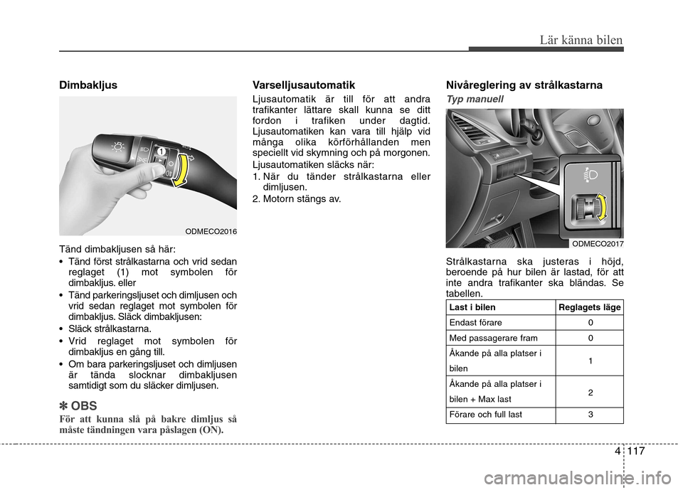 Hyundai Santa Fe 2013 Ägarmanual (in Swedish) 4117
Lär känna bilen
Dimbakljus
Tänd dimbakljusen så här:
Tänd först strålkastarna och vrid sedanreglaget (1) mot symbolen för
dimbakljus. eller
Tänd parkeringsljuset och dimljusen och Hyundai Santa Fe 2013 Ägarmanual (in Swedish) 4117
Lär känna bilen
Dimbakljus
Tänd dimbakljusen så här:
Tänd först strålkastarna och vrid sedanreglaget (1) mot symbolen för
dimbakljus. eller
Tänd parkeringsljuset och dimljusen och
