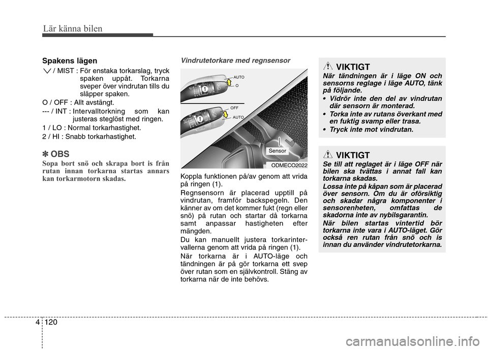Hyundai Santa Fe 2013 Ägarmanual (in Swedish) Lär känna bilen
120
4
Spakens lägen
/ MIST : För enstaka torkarslag, tryck spaken uppåt. Torkarna
sveper över vindrutan tills du
släpper spaken.
O / OFF : Allt avstängt.
--- / INT : Inter v Hyundai Santa Fe 2013 Ägarmanual (in Swedish) Lär känna bilen
120
4
Spakens lägen
/ MIST : För enstaka torkarslag, tryck spaken uppåt. Torkarna
sveper över vindrutan tills du
släpper spaken.
O / OFF : Allt avstängt.
--- / INT : Inter v