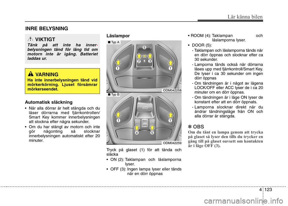 Hyundai Santa Fe 2013 Ägarmanual (in Swedish) 4123
Lär känna bilen
INRE BELYSNING
Automatisk släckning
När alla dörrar är helt stängda och du låser dörrarna med fjärrkontrollen/
Smart Key kommer innerbelysningen
att slockna efter nå Hyundai Santa Fe 2013 Ägarmanual (in Swedish) 4123
Lär känna bilen
INRE BELYSNING
Automatisk släckning
När alla dörrar är helt stängda och du låser dörrarna med fjärrkontrollen/
Smart Key kommer innerbelysningen
att slockna efter nå
