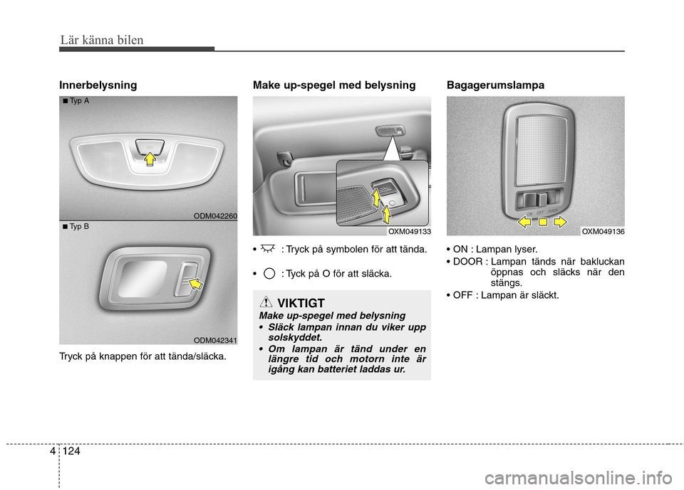 Hyundai Santa Fe 2013 Ägarmanual (in Swedish) Lär känna bilen
124
4
Innerbelysning
Tryck på knappen för att tända/släcka. Make up-spegel med belysning
: Tryck på symbolen för att tända.
: Tyck på O för att släcka.
Bagagerumslampa Hyundai Santa Fe 2013 Ägarmanual (in Swedish) Lär känna bilen
124
4
Innerbelysning
Tryck på knappen för att tända/släcka. Make up-spegel med belysning
: Tryck på symbolen för att tända.
: Tyck på O för att släcka.
Bagagerumslampa