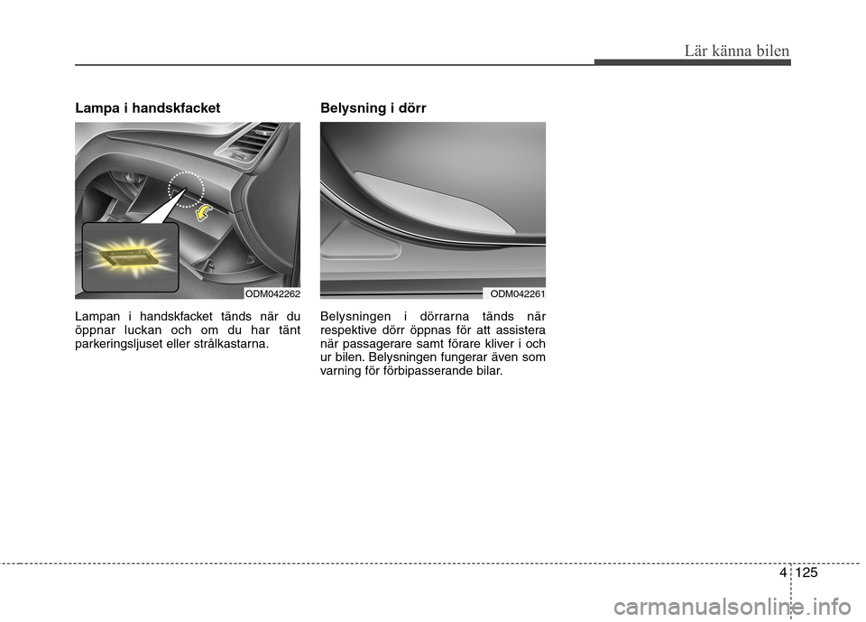 Hyundai Santa Fe 2013 Ägarmanual (in Swedish) 4125
Lär känna bilen
Lampa i handskfacket
Lampan i handskfacket tänds när du
öppnar luckan och om du har tänt
parkeringsljuset eller strålkastarna.Belysning i dörr
Belysningen i dörrarna t Hyundai Santa Fe 2013 Ägarmanual (in Swedish) 4125
Lär känna bilen
Lampa i handskfacket
Lampan i handskfacket tänds när du
öppnar luckan och om du har tänt
parkeringsljuset eller strålkastarna.Belysning i dörr
Belysningen i dörrarna t