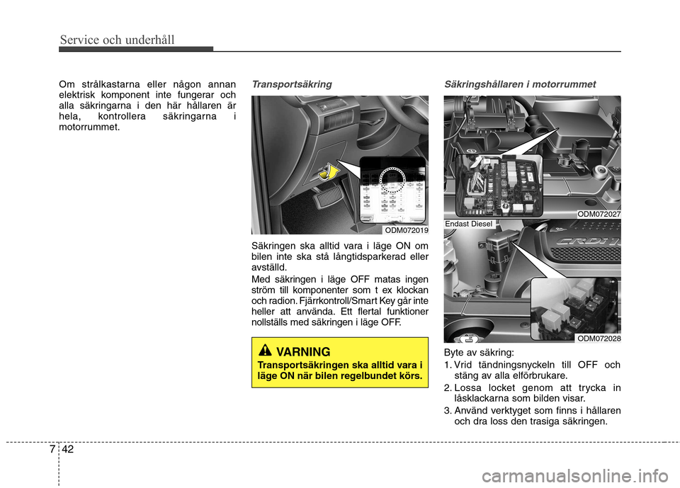 Hyundai Santa Fe 2013 Ägarmanual (in Swedish) Service och underhåll
42
7
Om strålkastarna eller någon annan
elektrisk komponent inte fungerar och
alla säkringarna i den här hållaren är
hela, kontrollera säkringarna i
motorrummet.Transpo Hyundai Santa Fe 2013 Ägarmanual (in Swedish) Service och underhåll
42
7
Om strålkastarna eller någon annan
elektrisk komponent inte fungerar och
alla säkringarna i den här hållaren är
hela, kontrollera säkringarna i
motorrummet.Transpo