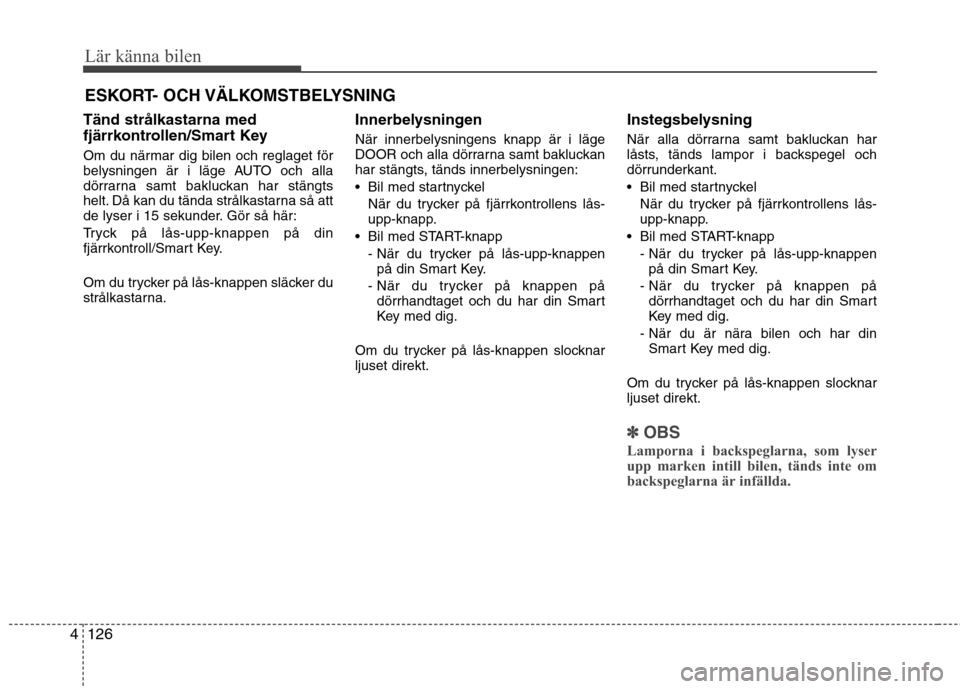 Hyundai Santa Fe 2013 Ägarmanual (in Swedish) Lär känna bilen
126
4
Tänd strålkastarna med
fjärrkontrollen/Smart Key
Om du närmar dig bilen och reglaget för
belysningen är i läge AUTO och alla
dörrarna samt bakluckan har stängts
hel Hyundai Santa Fe 2013 Ägarmanual (in Swedish) Lär känna bilen
126
4
Tänd strålkastarna med
fjärrkontrollen/Smart Key
Om du närmar dig bilen och reglaget för
belysningen är i läge AUTO och alla
dörrarna samt bakluckan har stängts
hel