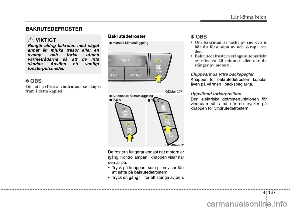Hyundai Santa Fe 2013 Ägarmanual (in Swedish) 4127
Lär känna bilen
BAKRUTEDEFROSTER
✽✽OBS
För att avfrosta vindrutan, se längre
fram i detta kapitel.
Bakrutedefroster
Defrostern fungerar endast när motorn är
igång. Kontrollampan i k Hyundai Santa Fe 2013 Ägarmanual (in Swedish) 4127
Lär känna bilen
BAKRUTEDEFROSTER
✽✽OBS
För att avfrosta vindrutan, se längre
fram i detta kapitel.
Bakrutedefroster
Defrostern fungerar endast när motorn är
igång. Kontrollampan i k