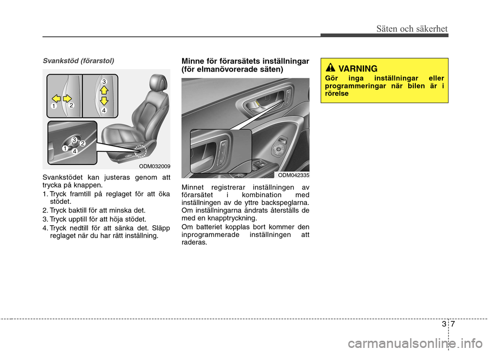 Hyundai Santa Fe 2013 Ägarmanual (in Swedish) 37
Säten och säkerhet
Svankstöd (förarstol)
Svankstödet kan justeras genom att
trycka på knappen.
1. Tryck framtill på reglaget för att ökastödet.
2. Tryck baktill för att minska det.
3. Hyundai Santa Fe 2013 Ägarmanual (in Swedish) 37
Säten och säkerhet
Svankstöd (förarstol)
Svankstödet kan justeras genom att
trycka på knappen.
1. Tryck framtill på reglaget för att ökastödet.
2. Tryck baktill för att minska det.
3.