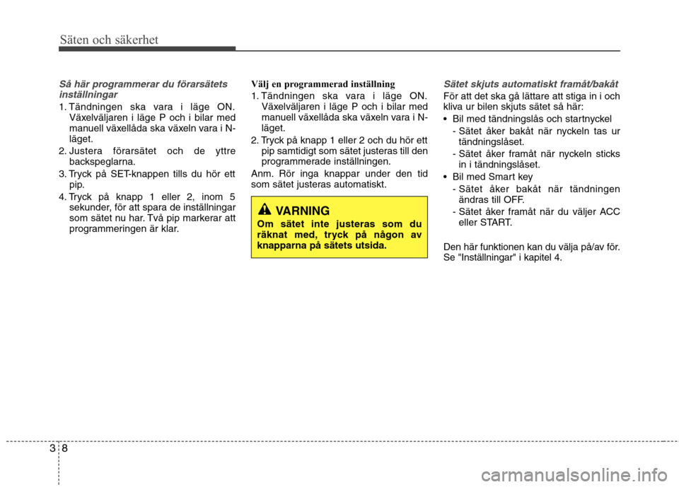 Hyundai Santa Fe 2013 Ägarmanual (in Swedish) Säten och säkerhet
8
3
Så här programmerar du förarsätets
inställningar
1. Tändningen ska vara i läge ON. Växelväljaren i läge P och i bilar med
manuell växellåda ska växeln vara i N-l Hyundai Santa Fe 2013 Ägarmanual (in Swedish) Säten och säkerhet
8
3
Så här programmerar du förarsätets
inställningar
1. Tändningen ska vara i läge ON. Växelväljaren i läge P och i bilar med
manuell växellåda ska växeln vara i N-l