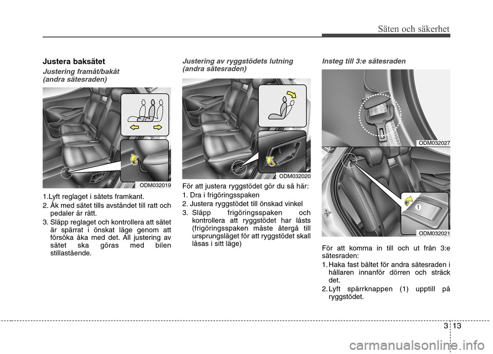 Hyundai Santa Fe 2013 Ägarmanual (in Swedish) 313
Säten och säkerhet
Justera baksätet
Justering framåt/bakåt(andra sätesraden)
1.Lyft reglaget i sätets framkant.
2. Åk med sätet tills avståndet till ratt och pedaler är rätt.
3. Släp Hyundai Santa Fe 2013 Ägarmanual (in Swedish) 313
Säten och säkerhet
Justera baksätet
Justering framåt/bakåt(andra sätesraden)
1.Lyft reglaget i sätets framkant.
2. Åk med sätet tills avståndet till ratt och pedaler är rätt.
3. Släp