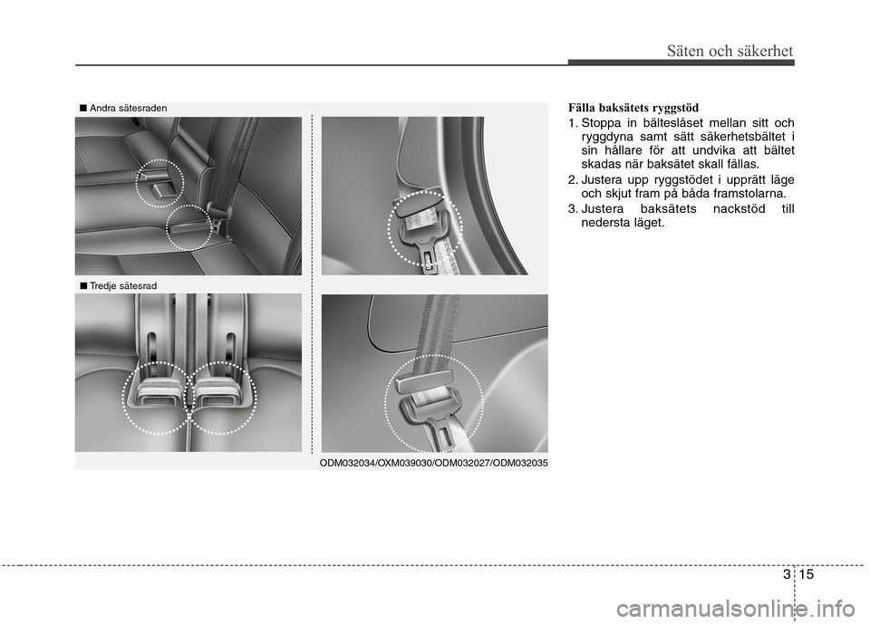 Hyundai Santa Fe 2013 Ägarmanual (in Swedish) 315
Säten och säkerhet
Fälla baksätets ryggstöd
1. Stoppa in bälteslåset mellan sitt ochryggdyna samt sätt säkerhetsbältet i sin hållare för att undvika att bältet
skadas när baksätet Hyundai Santa Fe 2013 Ägarmanual (in Swedish) 315
Säten och säkerhet
Fälla baksätets ryggstöd
1. Stoppa in bälteslåset mellan sitt ochryggdyna samt sätt säkerhetsbältet i sin hållare för att undvika att bältet
skadas när baksätet