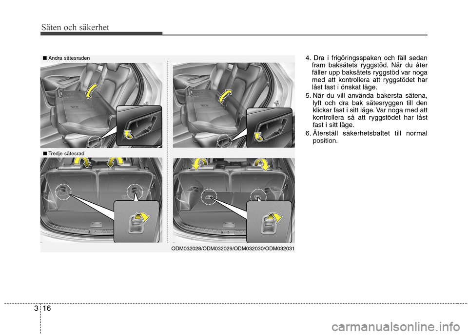 Hyundai Santa Fe 2013 Ägarmanual (in Swedish) Säten och säkerhet
16
3
4. Dra i frigöringsspaken och fäll sedan
fram baksätets ryggstöd. När du åter
fäller upp baksätets ryggstöd var noga
med att kontrollera att ryggstödet har
låst f Hyundai Santa Fe 2013 Ägarmanual (in Swedish) Säten och säkerhet
16
3
4. Dra i frigöringsspaken och fäll sedan
fram baksätets ryggstöd. När du åter
fäller upp baksätets ryggstöd var noga
med att kontrollera att ryggstödet har
låst f