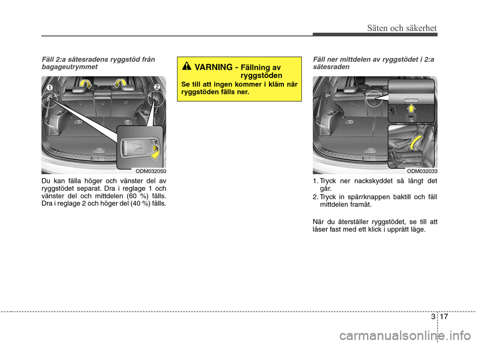 Hyundai Santa Fe 2013 Ägarmanual (in Swedish) 317
Säten och säkerhet
Fäll 2:a sätesradens ryggstöd frånbagageutrymmet
Du kan fälla höger och vänster del av
ryggstödet separat. Dra i reglage 1 och
vänster del och mittdelen (60 %) fäll Hyundai Santa Fe 2013 Ägarmanual (in Swedish) 317
Säten och säkerhet
Fäll 2:a sätesradens ryggstöd frånbagageutrymmet
Du kan fälla höger och vänster del av
ryggstödet separat. Dra i reglage 1 och
vänster del och mittdelen (60 %) fäll