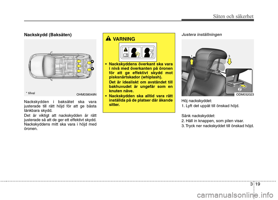 Hyundai Santa Fe 2013 Ägarmanual (in Swedish) 319
Säten och säkerhet
Nackskydd (Baksäten)
Nackskydden i baksätet ska vara
justerade till rätt höjd för att ge bästa
tänkbara skydd.
Det är viktigt att nackskydden är rätt
justerade s Hyundai Santa Fe 2013 Ägarmanual (in Swedish) 319
Säten och säkerhet
Nackskydd (Baksäten)
Nackskydden i baksätet ska vara
justerade till rätt höjd för att ge bästa
tänkbara skydd.
Det är viktigt att nackskydden är rätt
justerade s