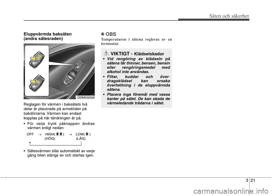 Hyundai Santa Fe 2013 Ägarmanual (in Swedish) 321
Säten och säkerhet
Eluppvärmda baksäten (andra sätesraden)
Reglagen för värmen i baksätets två
delar är placerade på armstöden på
bakdörrarna. Värmen kan endast
kopplas på när t Hyundai Santa Fe 2013 Ägarmanual (in Swedish) 321
Säten och säkerhet
Eluppvärmda baksäten (andra sätesraden)
Reglagen för värmen i baksätets två
delar är placerade på armstöden på
bakdörrarna. Värmen kan endast
kopplas på när t