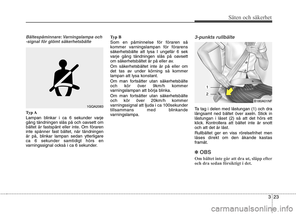 Hyundai Santa Fe 2013 Ägarmanual (in Swedish) 323
Säten och säkerhet
Bältespåminnare: Varningslampa och-signal för glömt säkerhetsbälte
Typ A
Lampan blinkar i ca 6 sekunder varje
gång tändningen slås på och oavsett om
bältet är fa Hyundai Santa Fe 2013 Ägarmanual (in Swedish) 323
Säten och säkerhet
Bältespåminnare: Varningslampa och-signal för glömt säkerhetsbälte
Typ A
Lampan blinkar i ca 6 sekunder varje
gång tändningen slås på och oavsett om
bältet är fa