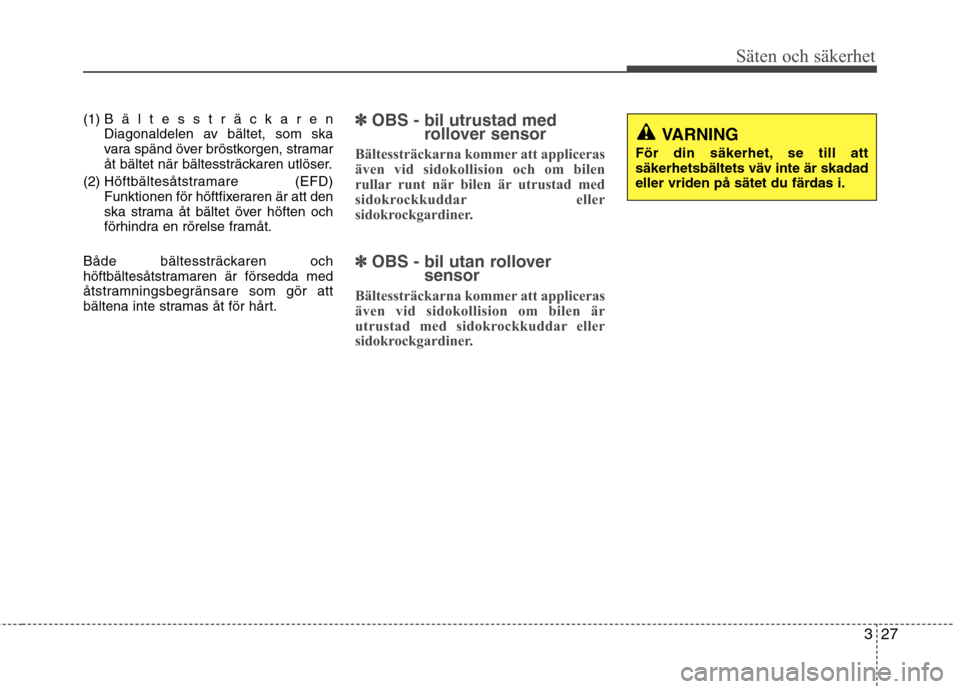 Hyundai Santa Fe 2013 Ägarmanual (in Swedish) 327
Säten och säkerhet
(1) Bältessträckaren
Diagonaldelen av bältet, som ska
vara spänd över bröstkorgen, stramar
åt bältet när bältessträckaren utlöser.
(2) Höftbältesåtstramare (E Hyundai Santa Fe 2013 Ägarmanual (in Swedish) 327
Säten och säkerhet
(1) Bältessträckaren
Diagonaldelen av bältet, som ska
vara spänd över bröstkorgen, stramar
åt bältet när bältessträckaren utlöser.
(2) Höftbältesåtstramare (E