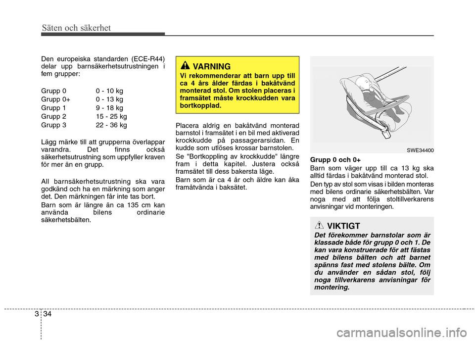 Hyundai Santa Fe 2013 Ägarmanual (in Swedish) Säten och säkerhet
34
3
Den europeiska standarden (ECE-R44)
delar upp barnsäkerhetsutrustningen i
fem grupper:
Grupp 0 0 - 10 kg
Grupp 0+ 0 - 13 kg
Grupp 1 9 - 18 kg
Grupp 2 15 - 25 kg
Grupp 3 2 Hyundai Santa Fe 2013 Ägarmanual (in Swedish) Säten och säkerhet
34
3
Den europeiska standarden (ECE-R44)
delar upp barnsäkerhetsutrustningen i
fem grupper:
Grupp 0 0 - 10 kg
Grupp 0+ 0 - 13 kg
Grupp 1 9 - 18 kg
Grupp 2 15 - 25 kg
Grupp 3 2