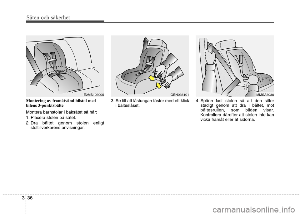 Hyundai Santa Fe 2013 Ägarmanual (in Swedish) Säten och säkerhet
36
3
Montering av framåtvänd bilstol med
bilens 3-punktsbälte
Montera barnstolar i baksätet så här:
1. Placera stolen på sätet.
2. Dra bältet genom stolen enligt
stolt Hyundai Santa Fe 2013 Ägarmanual (in Swedish) Säten och säkerhet
36
3
Montering av framåtvänd bilstol med
bilens 3-punktsbälte
Montera barnstolar i baksätet så här:
1. Placera stolen på sätet.
2. Dra bältet genom stolen enligt
stolt