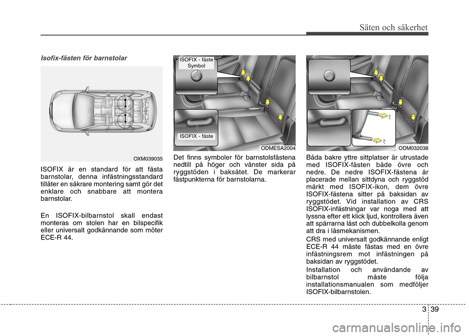 Hyundai Santa Fe 2013 Ägarmanual (in Swedish) 339
Säten och säkerhet
Isofix-fästen för barnstolar
ISOFIX är en standard för att fästa
barnstolar, denna infästningsstandard
tillåter en säkrare montering samt gör det
enklare och snabbar Hyundai Santa Fe 2013 Ägarmanual (in Swedish) 339
Säten och säkerhet
Isofix-fästen för barnstolar
ISOFIX är en standard för att fästa
barnstolar, denna infästningsstandard
tillåter en säkrare montering samt gör det
enklare och snabbar