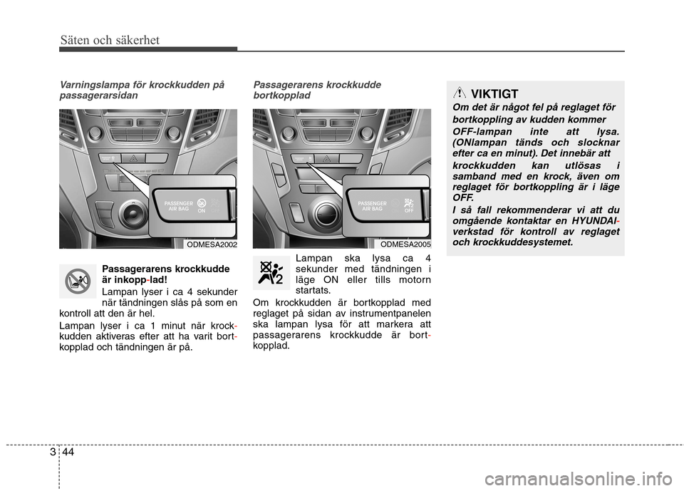 Hyundai Santa Fe 2013 Ägarmanual (in Swedish) Säten och säkerhet
44
3
Varningslampa för krockkudden på
passagerarsidan
Passagerarens krockkudde
är inkopp-lad!
Lampan lyser i ca 4 sekunder när tändningen slås på som en
kontroll att den Hyundai Santa Fe 2013 Ägarmanual (in Swedish) Säten och säkerhet
44
3
Varningslampa för krockkudden på
passagerarsidan
Passagerarens krockkudde
är inkopp-lad!
Lampan lyser i ca 4 sekunder när tändningen slås på som en
kontroll att den