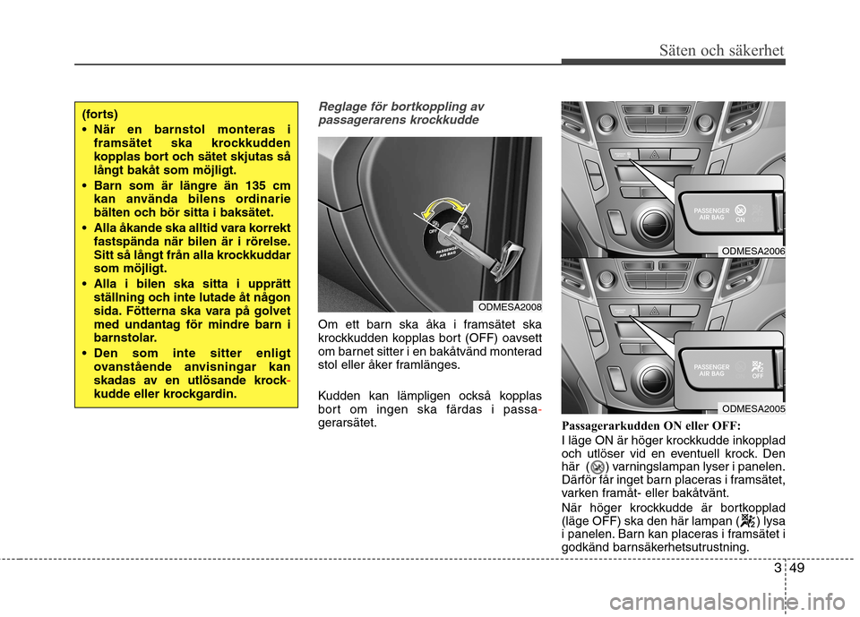 Hyundai Santa Fe 2013 Ägarmanual (in Swedish) 349
Säten och säkerhet
Reglage för bortkoppling avpassagerarens krockkudde
Om ett barn ska åka i framsätet ska
krockkudden kopplas bort (OFF) oavsett
om barnet sitter i en bakåtvänd monterad
s Hyundai Santa Fe 2013 Ägarmanual (in Swedish) 349
Säten och säkerhet
Reglage för bortkoppling avpassagerarens krockkudde
Om ett barn ska åka i framsätet ska
krockkudden kopplas bort (OFF) oavsett
om barnet sitter i en bakåtvänd monterad
s
