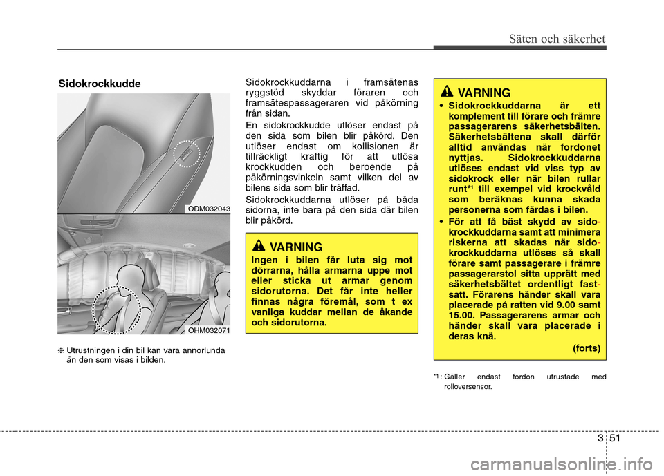 Hyundai Santa Fe 2013 Ägarmanual (in Swedish) 351
Säten och säkerhet
❈Utrustningen i din bil kan vara annorlunda än den som visas i bilden. Sidokrockkuddarna i framsätenas
ryggstöd skyddar föraren och
framsätespassageraren vid påkörni Hyundai Santa Fe 2013 Ägarmanual (in Swedish) 351
Säten och säkerhet
❈Utrustningen i din bil kan vara annorlunda än den som visas i bilden. Sidokrockkuddarna i framsätenas
ryggstöd skyddar föraren och
framsätespassageraren vid påkörni