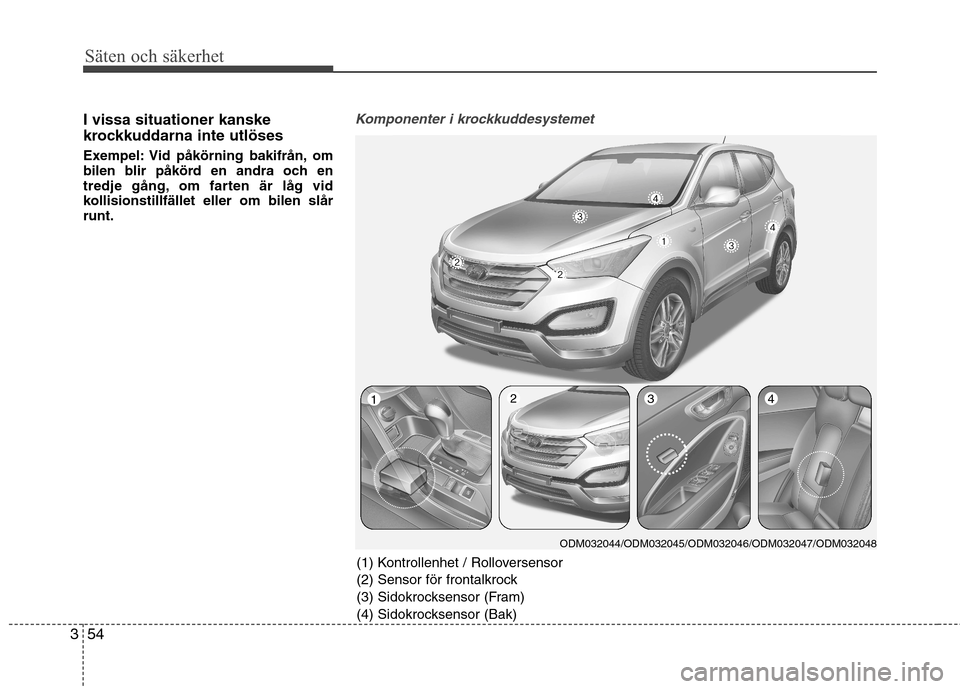 Hyundai Santa Fe 2013 Ägarmanual (in Swedish) Säten och säkerhet
54
3
I vissa situationer kanske
krockkuddarna inte utlöses
Exempel: Vid påkörning bakifrån, om
bilen blir påkörd en andra och en
tredje gång, om farten är låg vid
koll Hyundai Santa Fe 2013 Ägarmanual (in Swedish) Säten och säkerhet
54
3
I vissa situationer kanske
krockkuddarna inte utlöses
Exempel: Vid påkörning bakifrån, om
bilen blir påkörd en andra och en
tredje gång, om farten är låg vid
koll