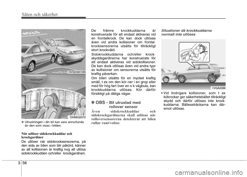 Hyundai Santa Fe 2013 Ägarmanual (in Swedish) Säten och säkerhet
56
3
❈ Utrustningen i din bil kan vara annorlunda än den som visas i bilden.
När utlöser sidokrockkuddar och
krockgardiner
De utlöser när sidokrocksensorerna, på
den sid Hyundai Santa Fe 2013 Ägarmanual (in Swedish) Säten och säkerhet
56
3
❈ Utrustningen i din bil kan vara annorlunda än den som visas i bilden.
När utlöser sidokrockkuddar och
krockgardiner
De utlöser när sidokrocksensorerna, på
den sid