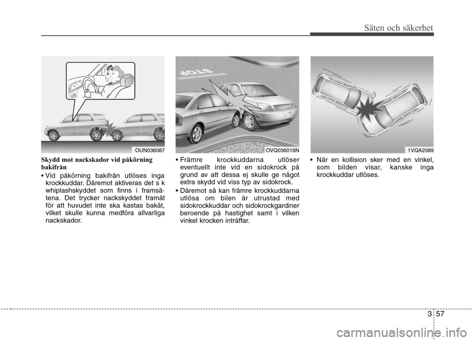 Hyundai Santa Fe 2013 Ägarmanual (in Swedish) 357
Säten och säkerhet
Skydd mot nackskador vid påkörning
bakifrån
krockkuddar. Däremot aktiveras det s k
whiplashskyddet som finns i framsä
-tena. Det trycker nackskyddet framåt för att h Hyundai Santa Fe 2013 Ägarmanual (in Swedish) 357
Säten och säkerhet
Skydd mot nackskador vid påkörning
bakifrån
krockkuddar. Däremot aktiveras det s k
whiplashskyddet som finns i framsä
-tena. Det trycker nackskyddet framåt för att h