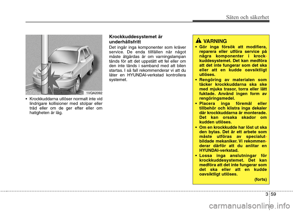 Hyundai Santa Fe 2013 Ägarmanual (in Swedish) 359
Säten och säkerhet
Krockkuddarna utlöser normalt inte vidlindrigare kollisioner med stolpar eller träd eller om de ger efter eller omhatigheten är låg. Krockkuddesystemet är underhållsfri Hyundai Santa Fe 2013 Ägarmanual (in Swedish) 359
Säten och säkerhet
Krockkuddarna utlöser normalt inte vidlindrigare kollisioner med stolpar eller träd eller om de ger efter eller omhatigheten är låg. Krockkuddesystemet är underhållsfri