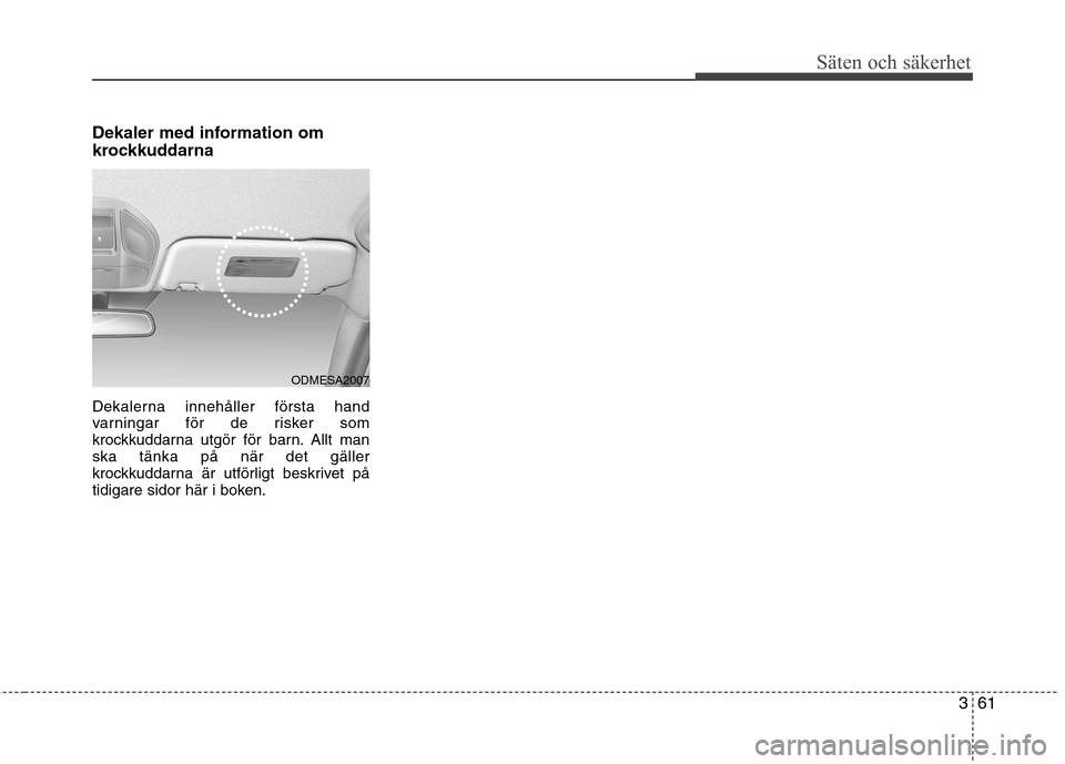 Hyundai Santa Fe 2013 Ägarmanual (in Swedish) 361
Säten och säkerhet
Dekaler med information om
krockkuddarna
Dekalerna innehåller första hand
varningar för de risker som
krockkuddarna utgör för barn. Allt manska tänka på när det gä Hyundai Santa Fe 2013 Ägarmanual (in Swedish) 361
Säten och säkerhet
Dekaler med information om
krockkuddarna
Dekalerna innehåller första hand
varningar för de risker som
krockkuddarna utgör för barn. Allt manska tänka på när det gä
