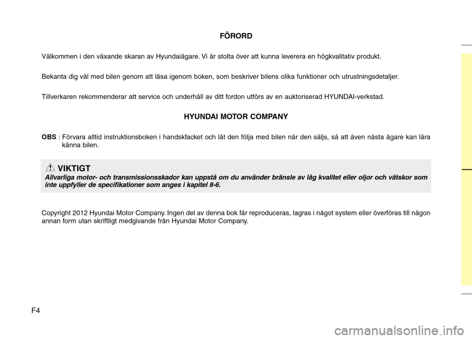 Hyundai Santa Fe 2013  Ägarmanual (in Swedish) F4FÖRORD
Välkommen i den växande skaran av Hyundaiägare. Vi är stolta över att kunna leverera en högkvalitativ produkt. 
Bekanta dig väl med bilen genom att läsa igenom boken, som beskriver b