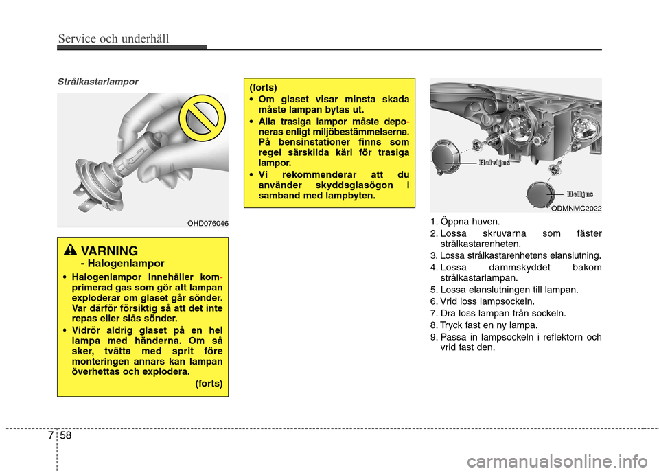 Hyundai Santa Fe 2013 Ägarmanual (in Swedish) Service och underhåll
58
7
Strålkastarlampor
1. Öppna huven.
2. Lossa skruvarna som fäster
strålkastarenheten.
3. Lossa strålkastarenhetens elanslutning.
4. Lossa dammskyddet bakom strålkasta Hyundai Santa Fe 2013 Ägarmanual (in Swedish) Service och underhåll
58
7
Strålkastarlampor
1. Öppna huven.
2. Lossa skruvarna som fäster
strålkastarenheten.
3. Lossa strålkastarenhetens elanslutning.
4. Lossa dammskyddet bakom strålkasta