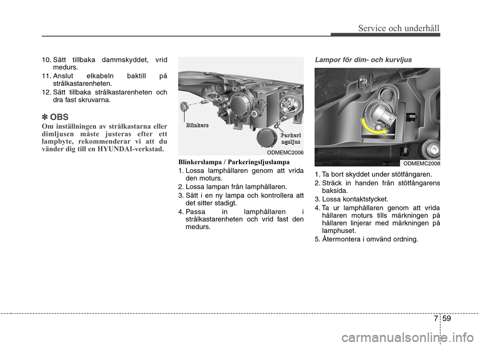 Hyundai Santa Fe 2013 Ägarmanual (in Swedish) 759
Service och underhåll
10. Sätt tillbaka dammskyddet, vridmedurs.
11. Anslut elkabeln baktill på strålkastarenheten.
12. Sätt tillbaka strålkastarenheten och dra fast skruvarna.
✽✽OBS
Om Hyundai Santa Fe 2013 Ägarmanual (in Swedish) 759
Service och underhåll
10. Sätt tillbaka dammskyddet, vridmedurs.
11. Anslut elkabeln baktill på strålkastarenheten.
12. Sätt tillbaka strålkastarenheten och dra fast skruvarna.
✽✽OBS
Om