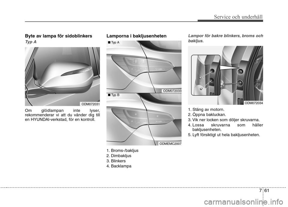 Hyundai Santa Fe 2013 Ägarmanual (in Swedish) 761
Service och underhåll
Byte av lampa för sidoblinkers
Typ A
Om glödlampan inte lyser,
rekommenderar vi att du vänder dig till
en HYUNDAI-verkstad, för en kontroll.Lamporna i bakljusenheten
Hyundai Santa Fe 2013 Ägarmanual (in Swedish) 761
Service och underhåll
Byte av lampa för sidoblinkers
Typ A
Om glödlampan inte lyser,
rekommenderar vi att du vänder dig till
en HYUNDAI-verkstad, för en kontroll.Lamporna i bakljusenheten