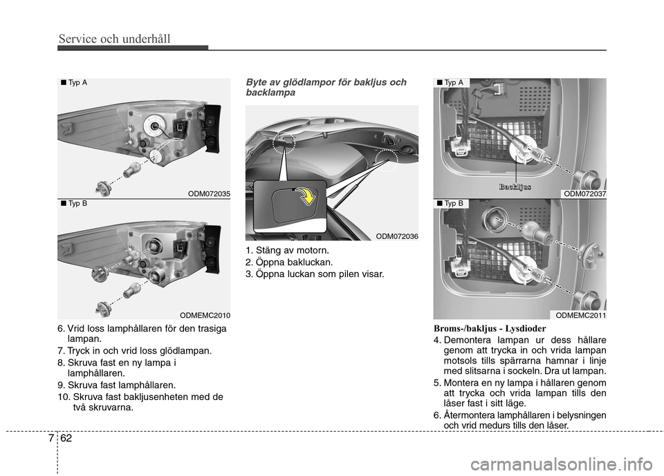 Hyundai Santa Fe 2013 Ägarmanual (in Swedish) Service och underhåll
62
7
6. Vrid loss lamphållaren för den trasiga
lampan.
7. Tryck in och vrid loss glödlampan.
8. Skruva fast en ny lampa i lamphållaren.
9. Skruva fast lamphållaren.
10. S Hyundai Santa Fe 2013 Ägarmanual (in Swedish) Service och underhåll
62
7
6. Vrid loss lamphållaren för den trasiga
lampan.
7. Tryck in och vrid loss glödlampan.
8. Skruva fast en ny lampa i lamphållaren.
9. Skruva fast lamphållaren.
10. S