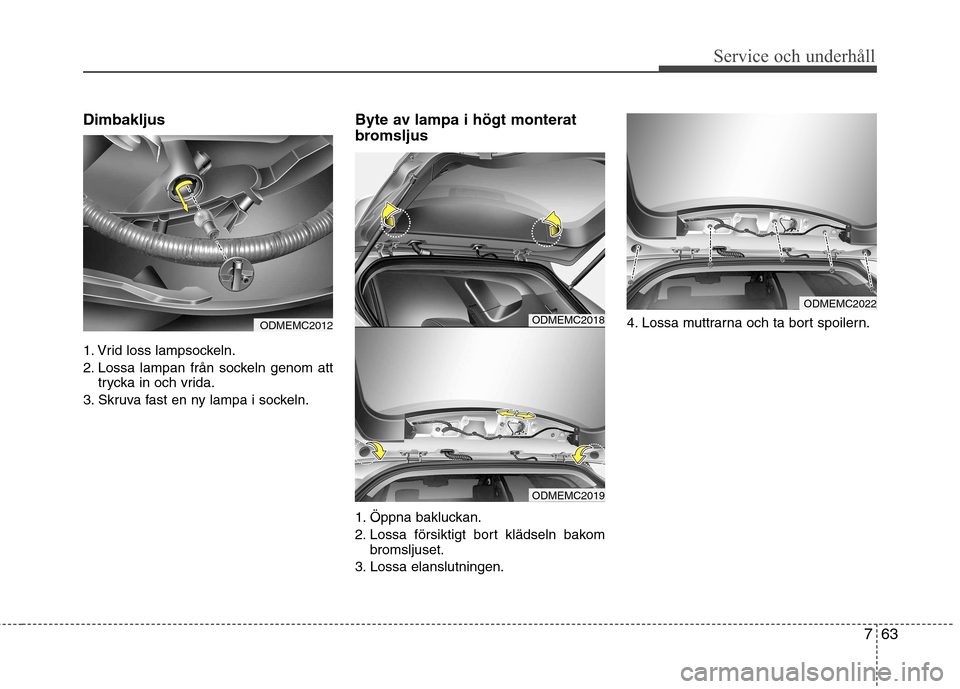 Hyundai Santa Fe 2013 Ägarmanual (in Swedish) 763
Service och underhåll
Dimbakljus
1. Vrid loss lampsockeln.
2. Lossa lampan från sockeln genom atttrycka in och vrida.
3. Skruva fast en ny lampa i sockeln. Byte av lampa i högt monterat
bro Hyundai Santa Fe 2013 Ägarmanual (in Swedish) 763
Service och underhåll
Dimbakljus
1. Vrid loss lampsockeln.
2. Lossa lampan från sockeln genom atttrycka in och vrida.
3. Skruva fast en ny lampa i sockeln. Byte av lampa i högt monterat
bro