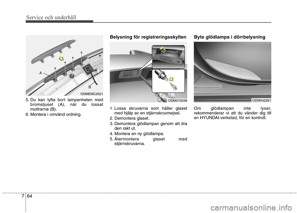 Hyundai Santa Fe 2013 Ägarmanual (in Swedish) Service och underhåll
64
7
5. Du kan lyfta bort lampenheten med
bromsljuset (A), när du lossat
muttrarna (B).
6. Montera i omvänd ordning. Belysning för registreringsskylten
1. Lossa skruvarna Hyundai Santa Fe 2013 Ägarmanual (in Swedish) Service och underhåll
64
7
5. Du kan lyfta bort lampenheten med
bromsljuset (A), när du lossat
muttrarna (B).
6. Montera i omvänd ordning. Belysning för registreringsskylten
1. Lossa skruvarna