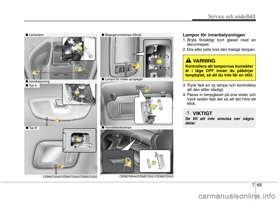 Hyundai Santa Fe 2013 Ägarmanual (in Swedish) 765
Service och underhåll
Lampor för innerbelysningen
1. Bryts försiktigt bort glaset med enskruvmejsel.
2. Dra eller peta loss den trasiga lampan.
3. Tryck fast en ny lampa och kontrollera att Hyundai Santa Fe 2013 Ägarmanual (in Swedish) 765
Service och underhåll
Lampor för innerbelysningen
1. Bryts försiktigt bort glaset med enskruvmejsel.
2. Dra eller peta loss den trasiga lampan.
3. Tryck fast en ny lampa och kontrollera att